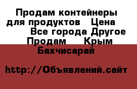 Продам контейнеры для продуктов › Цена ­ 5 000 - Все города Другое » Продам   . Крым,Бахчисарай